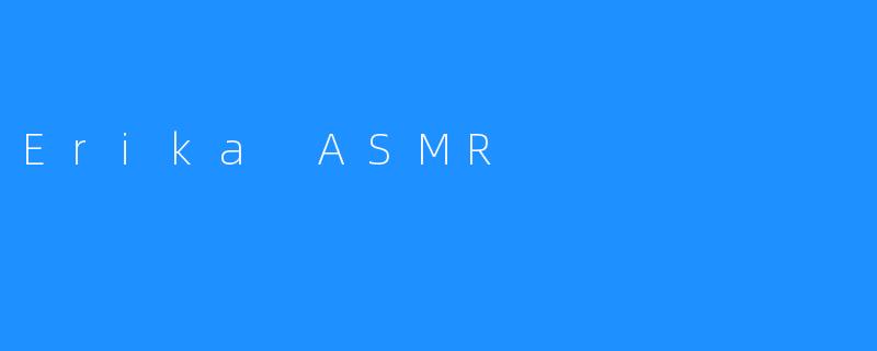 《ErikaASMR：沉浸式声音疗愈的艺术与魅力》